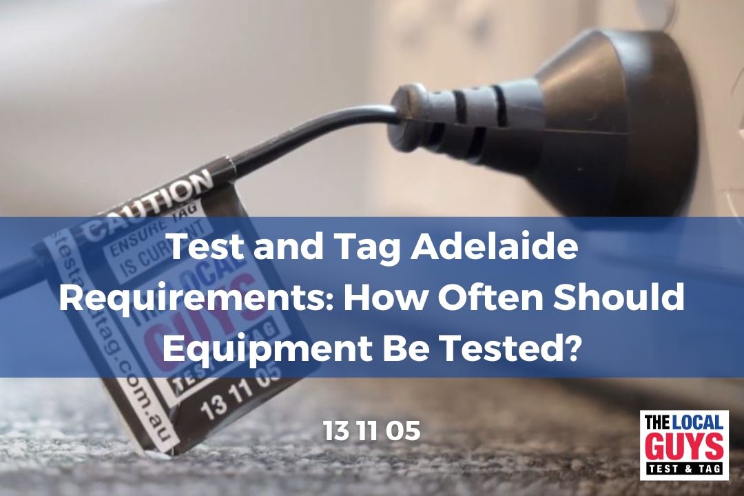 Test and Tag Adelaide Requirements: How Often Should Equipment Be Tested?
